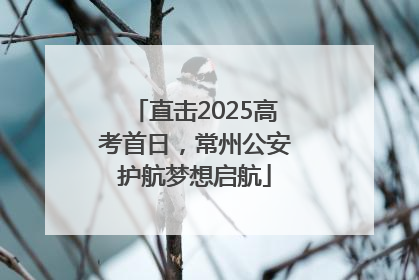直击2025高考首日，常州公安护航梦想启航