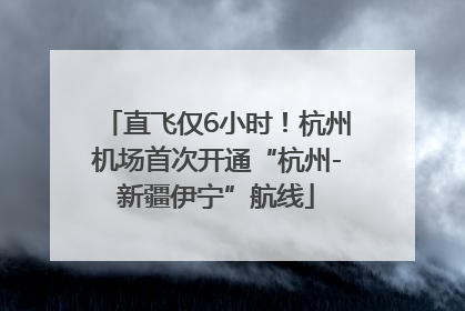 直飞仅6小时！杭州机场首次开通“杭州-新疆伊宁”航线