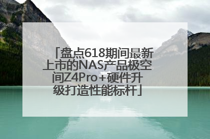 盘点618期间最新上市的NAS产品极空间Z4Pro+硬件升级打造性能标杆
