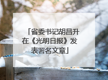 省委书记胡昌升在《光明日报》发表署名文章
