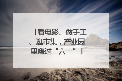 看电影、做手工、逛市集，产业园里嗨过“六一”