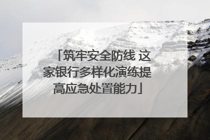 筑牢安全防线 这家银行多样化演练提高应急处置能力