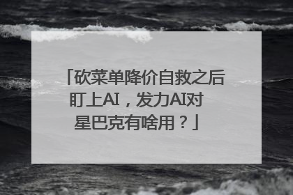 砍菜单降价自救之后盯上AI，发力AI对星巴克有啥用？