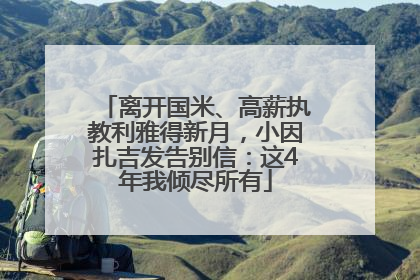 离开国米、高薪执教利雅得新月，小因扎吉发告别信：这4年我倾尽所有
