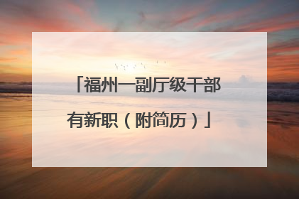 福州一副厅级干部有新职（附简历）