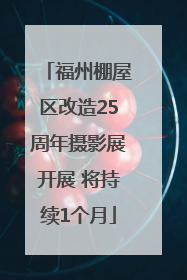 福州棚屋区改造25周年摄影展开展 将持续1个月
