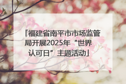 福建省南平市市场监管局开展2025年“世界认可日”主题活动