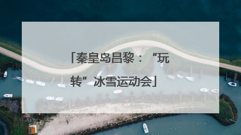 秦皇岛昌黎：“玩转”冰雪运动会