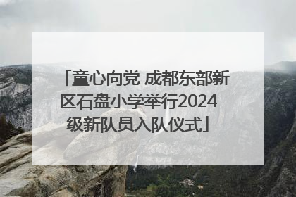 童心向党 成都东部新区石盘小学举行2024级新队员入队仪式