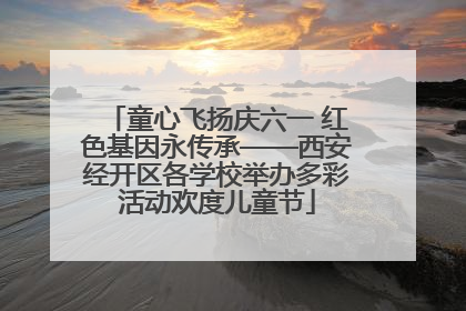 童心飞扬庆六一 红色基因永传承——西安经开区各学校举办多彩活动欢度儿童节