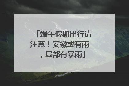 端午假期出行请注意！安徽或有雨，局部有暴雨