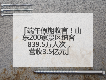 端午假期收官！山东200家景区纳客839.5万人次，营收3.5亿元