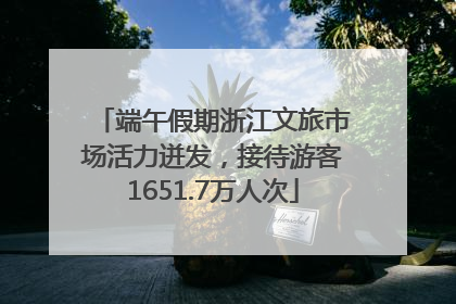 端午假期浙江文旅市场活力迸发，接待游客1651.7万人次