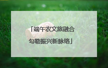 端午农文旅融合 勾勒振兴新脉络