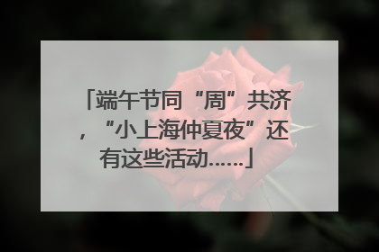 端午节同“周”共济，“小上海仲夏夜”还有这些活动……