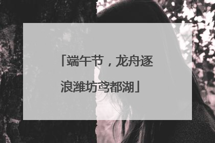端午节，龙舟逐浪潍坊鸢都湖