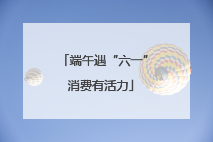 端午遇“六一” 消费有活力