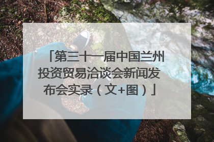 第三十一届中国兰州投资贸易洽谈会新闻发布会实录（文+图）