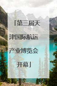 第三届天津国际航运产业博览会开幕