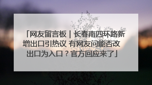 网友留言板｜长春南四环路新增出口引热议 有网友问能否改出口为入口？官方回应来了