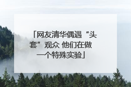 网友清华偶遇“头套”观众 他们在做一个特殊实验