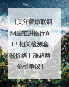 美年健康联姻阿里推进医疗AI！相关检测套餐价格上涨超两倍引争议