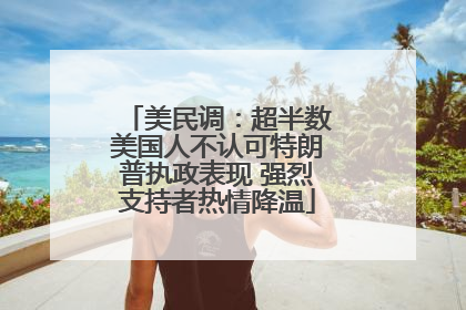 美民调：超半数美国人不认可特朗普执政表现 强烈支持者热情降温