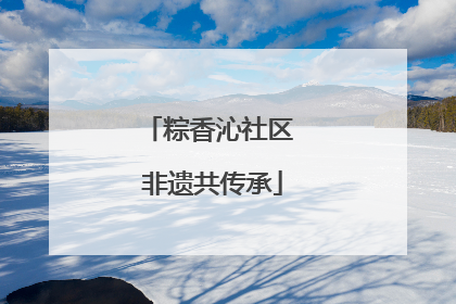 粽香沁社区 非遗共传承