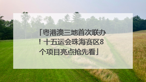 粤港澳三地首次联办！十五运会珠海赛区8个项目亮点抢先看
