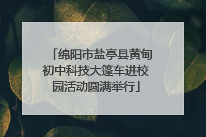 绵阳市盐亭县黄甸初中科技大篷车进校园活动圆满举行