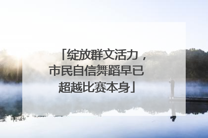 绽放群文活力，市民自信舞蹈早已超越比赛本身