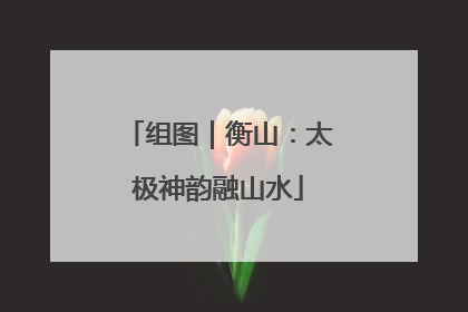 组图｜衡山：太极神韵融山水