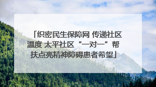 织密民生保障网 传递社区温度 太平社区“一对一”帮扶点亮精神障碍患者希望