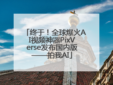 终于！全球爆火AI视频神器PixVerse发布国内版——拍我AI
