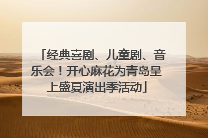 经典喜剧、儿童剧、音乐会！开心麻花为青岛呈上盛夏演出季活动