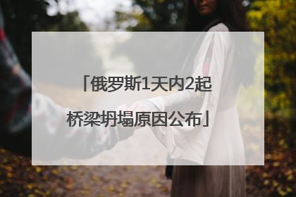 俄罗斯1天内2起桥梁坍塌原因公布