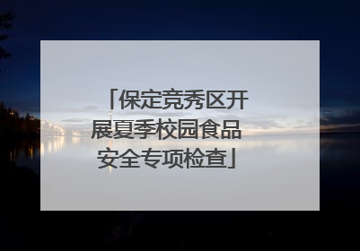 保定竞秀区开展夏季校园食品安全专项检查
