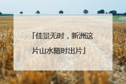 佳景无时，新洲这片山水随时出片
