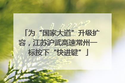 为“国家大道”升级扩容，江苏沪武高速常州一标按下“快进键”