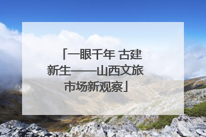一眼千年 古建新生——山西文旅市场新观察
