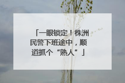 一眼锁定！株洲民警下班途中，顺道抓个“熟人”