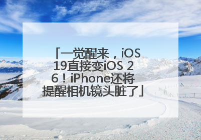 一觉醒来，iOS 19直接变iOS 26！iPhone还将提醒相机镜头脏了