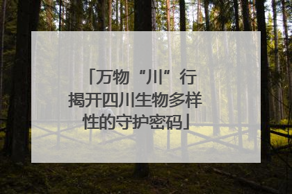 万物“川”行 揭开四川生物多样性的守护密码