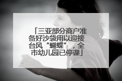 三亚部分商户准备好沙袋用以迎接台风“蝴蝶”，全市幼儿园已停课