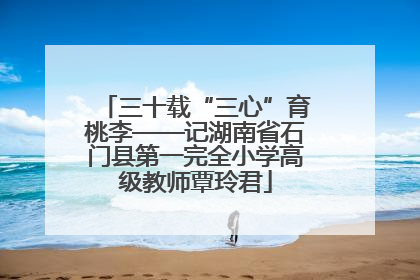 三十载“三心”育桃李——记湖南省石门县第一完全小学高级教师覃玲君
