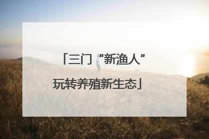 三门“新渔人”玩转养殖新生态