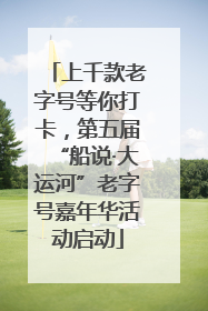 上千款老字号等你打卡，第五届“船说·大运河”老字号嘉年华活动启动