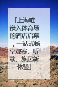 上海唯一嵌入体育场的酒店启幕，一站式畅享观赛、听歌、旅居新体验
