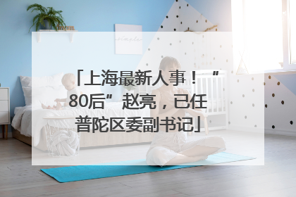上海最新人事！“80后”赵亮，已任普陀区委副书记