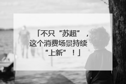 不只“苏超”，这个消费场景持续“上新”！